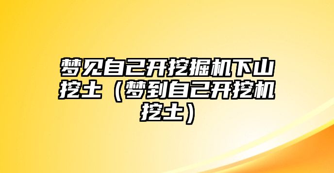 夢見自己開挖掘機下山挖土（夢到自己開挖機挖土）