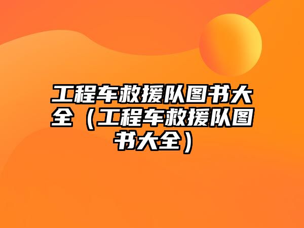 工程車救援隊(duì)圖書大全（工程車救援隊(duì)圖書大全）