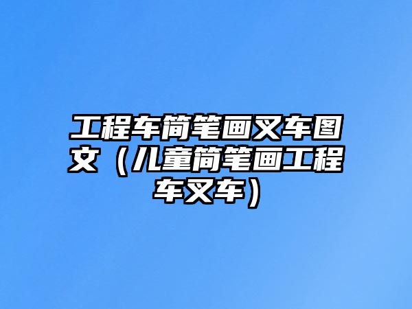 工程車簡(jiǎn)筆畫叉車圖文（兒童簡(jiǎn)筆畫工程車叉車）