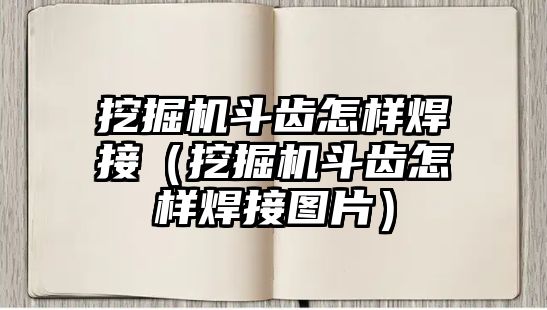 挖掘機(jī)斗齒怎樣焊接（挖掘機(jī)斗齒怎樣焊接圖片）