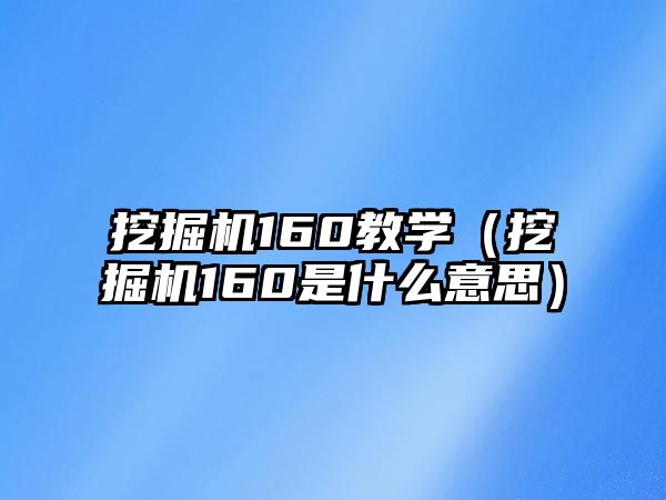 挖掘機160教學（挖掘機160是什么意思）