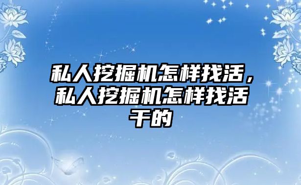 私人挖掘機怎樣找活，私人挖掘機怎樣找活干的