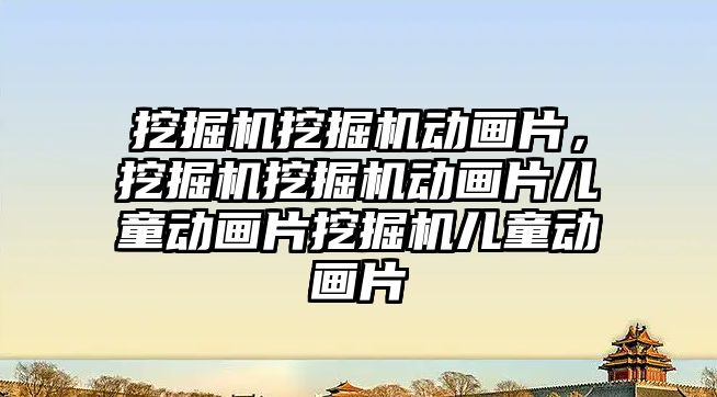 挖掘機挖掘機動畫片，挖掘機挖掘機動畫片兒童動畫片挖掘機兒童動畫片