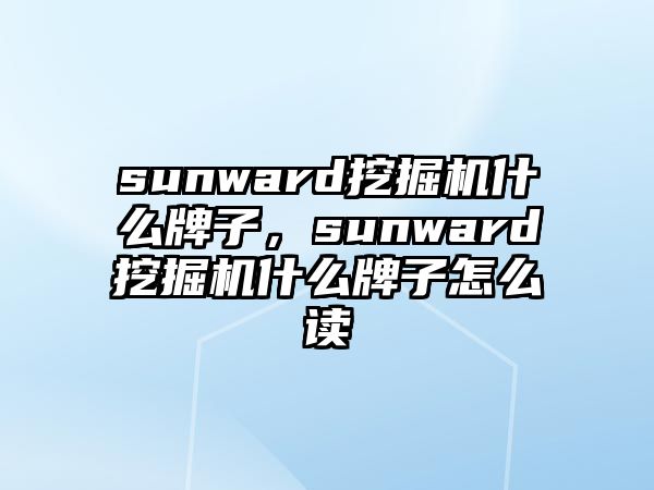 sunward挖掘機什么牌子，sunward挖掘機什么牌子怎么讀