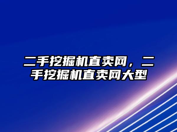 二手挖掘機直賣網(wǎng)，二手挖掘機直賣網(wǎng)大型