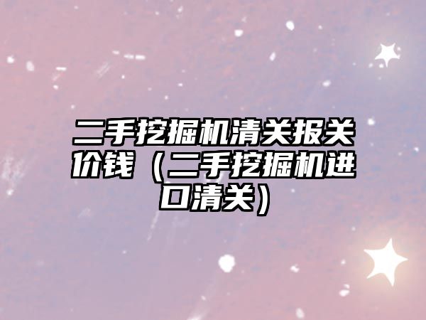 二手挖掘機清關報關價錢（二手挖掘機進口清關）