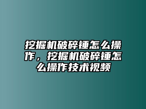 挖掘機(jī)破碎錘怎么操作，挖掘機(jī)破碎錘怎么操作技術(shù)視頻