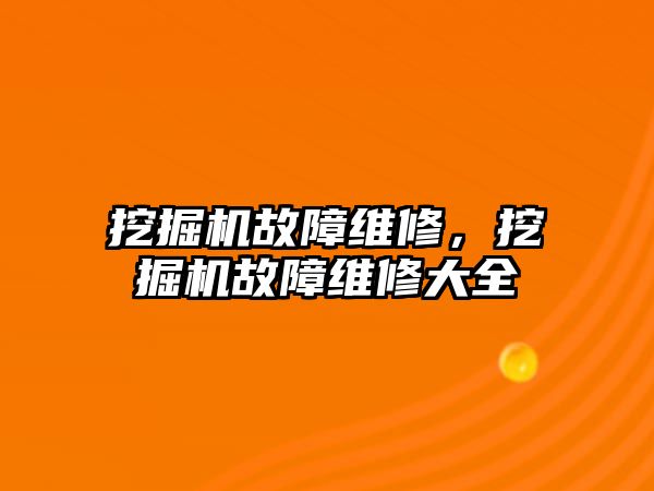 挖掘機故障維修，挖掘機故障維修大全