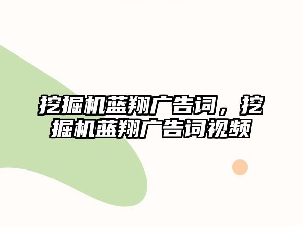 挖掘機(jī)藍(lán)翔廣告詞，挖掘機(jī)藍(lán)翔廣告詞視頻