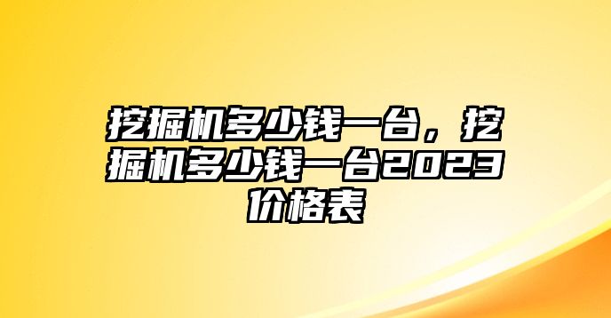 挖掘機多少錢一臺，挖掘機多少錢一臺2023價格表