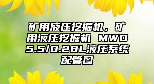 礦用液壓挖掘機，礦用液壓挖掘機 MWD5.5/0.28L液壓系統(tǒng)配管圖