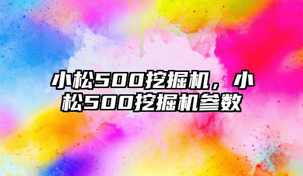 小松500挖掘機，小松500挖掘機參數(shù)