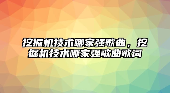 挖掘機技術哪家強歌曲，挖掘機技術哪家強歌曲歌詞