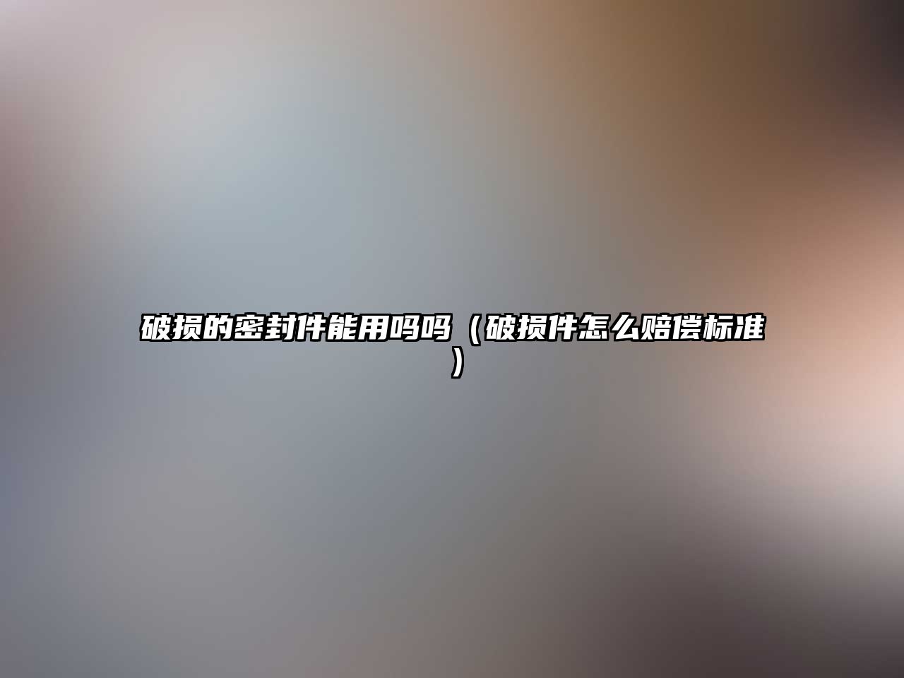 破損的密封件能用嗎嗎（破損件怎么賠償標(biāo)準(zhǔn)）