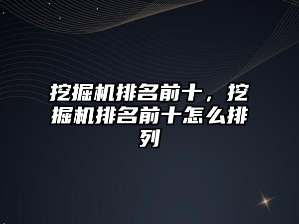 挖掘機排名前十，挖掘機排名前十怎么排列