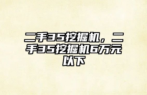 二手35挖掘機，二手35挖掘機6萬元以下