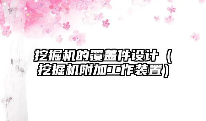 挖掘機的覆蓋件設(shè)計（挖掘機附加工作裝置）