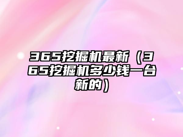 365挖掘機最新（365挖掘機多少錢一臺新的）