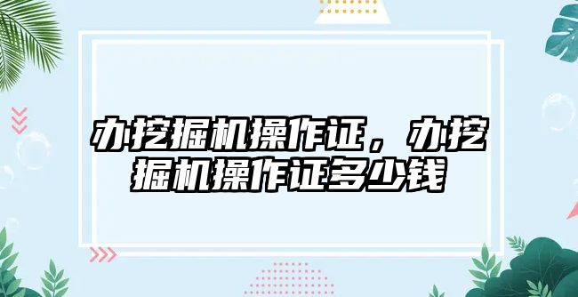 辦挖掘機操作證，辦挖掘機操作證多少錢