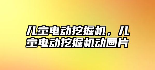 兒童電動挖掘機，兒童電動挖掘機動畫片