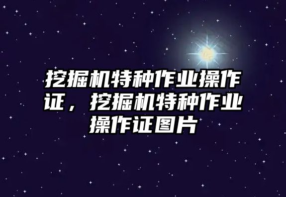 挖掘機(jī)特種作業(yè)操作證，挖掘機(jī)特種作業(yè)操作證圖片