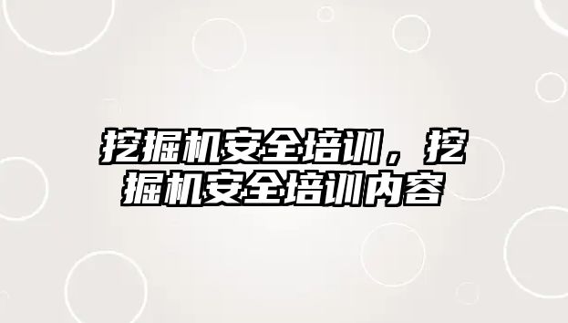 挖掘機安全培訓，挖掘機安全培訓內(nèi)容