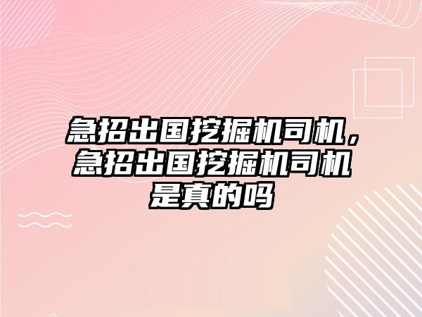 急招出國挖掘機(jī)司機(jī)，急招出國挖掘機(jī)司機(jī)是真的嗎