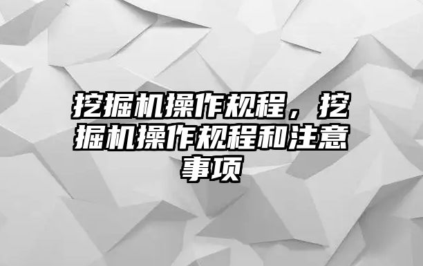 挖掘機操作規(guī)程，挖掘機操作規(guī)程和注意事項