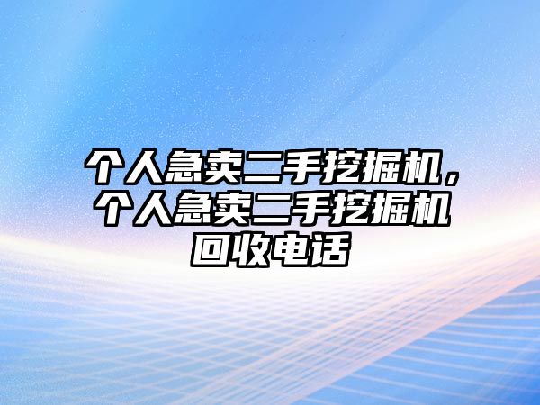 個(gè)人急賣二手挖掘機(jī)，個(gè)人急賣二手挖掘機(jī)回收電話