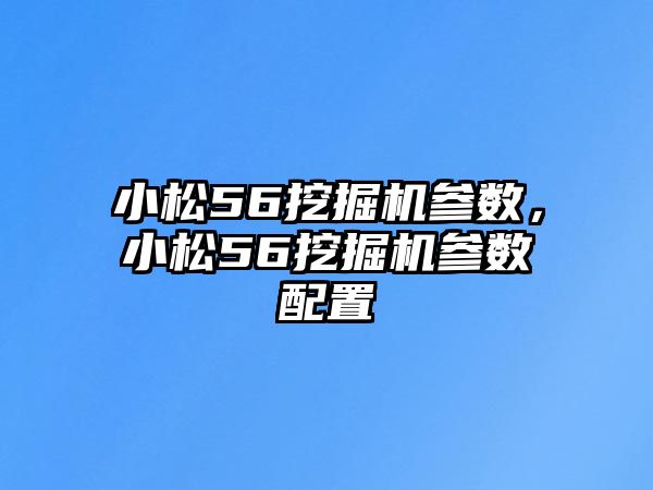 小松56挖掘機(jī)參數(shù)，小松56挖掘機(jī)參數(shù)配置