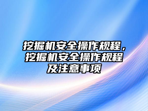 挖掘機(jī)安全操作規(guī)程，挖掘機(jī)安全操作規(guī)程及注意事項(xiàng)