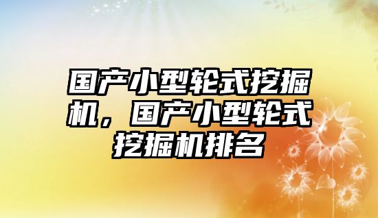 國產小型輪式挖掘機，國產小型輪式挖掘機排名