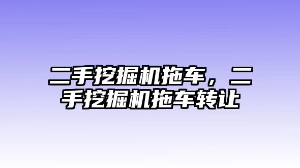 二手挖掘機拖車，二手挖掘機拖車轉(zhuǎn)讓