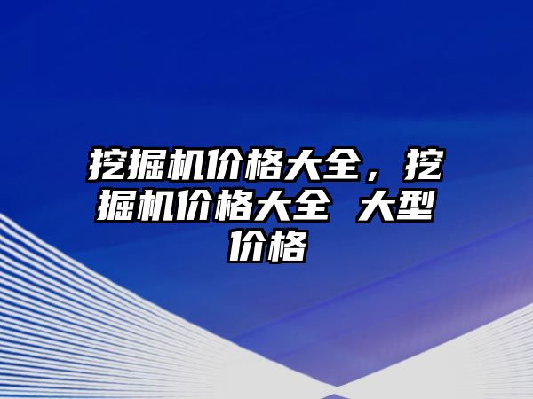 挖掘機價格大全，挖掘機價格大全 大型價格