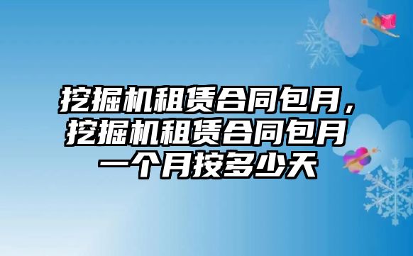 挖掘機(jī)租賃合同包月，挖掘機(jī)租賃合同包月一個(gè)月按多少天