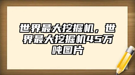 世界最大挖掘機，世界最大挖掘機45萬噸圖片