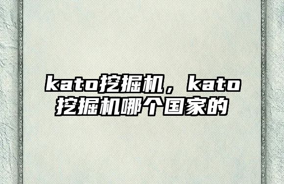 kato挖掘機，kato挖掘機哪個國家的