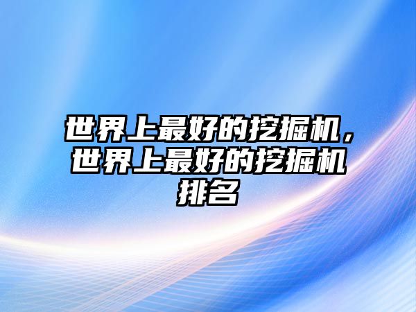 世界上最好的挖掘機(jī)，世界上最好的挖掘機(jī)排名