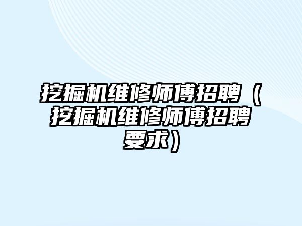 挖掘機維修師傅招聘（挖掘機維修師傅招聘要求）