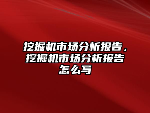 挖掘機市場分析報告，挖掘機市場分析報告怎么寫