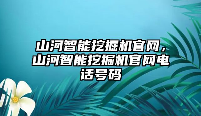 山河智能挖掘機(jī)官網(wǎng)，山河智能挖掘機(jī)官網(wǎng)電話號(hào)碼