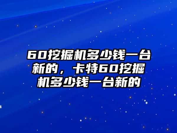 60挖掘機(jī)多少錢(qián)一臺(tái)新的，卡特60挖掘機(jī)多少錢(qián)一臺(tái)新的