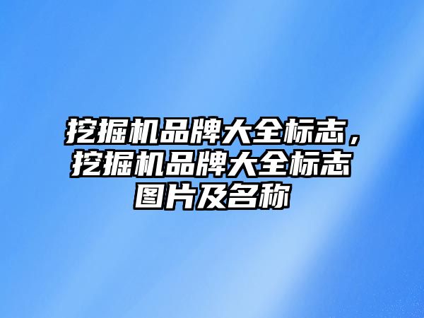 挖掘機品牌大全標志，挖掘機品牌大全標志圖片及名稱