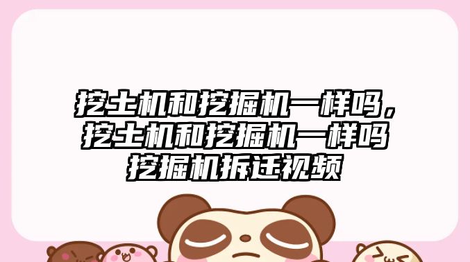 挖土機和挖掘機一樣嗎，挖土機和挖掘機一樣嗎挖掘機拆遷視頻