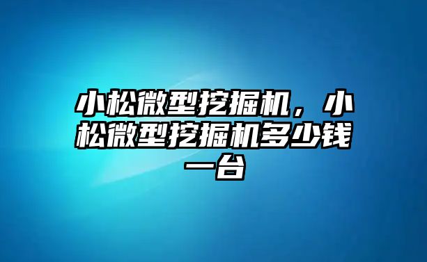 小松微型挖掘機，小松微型挖掘機多少錢一臺