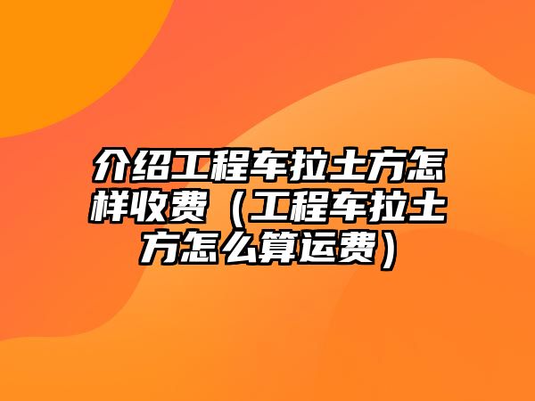 介紹工程車(chē)?yán)练皆鯓邮召M(fèi)（工程車(chē)?yán)练皆趺此氵\(yùn)費(fèi)）