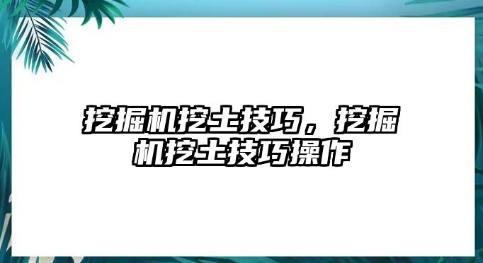 挖掘機(jī)挖土技巧，挖掘機(jī)挖土技巧操作