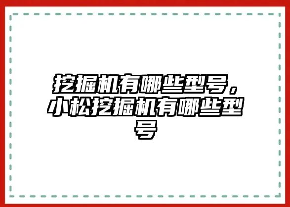 挖掘機(jī)有哪些型號(hào)，小松挖掘機(jī)有哪些型號(hào)