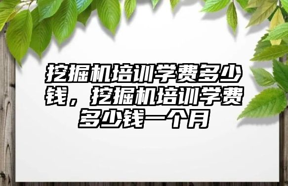 挖掘機培訓(xùn)學費多少錢，挖掘機培訓(xùn)學費多少錢一個月