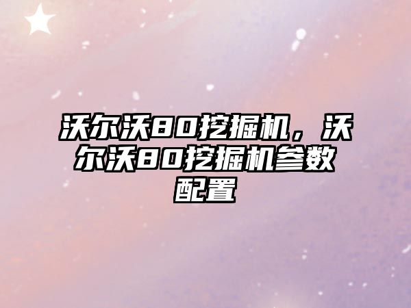 沃爾沃80挖掘機，沃爾沃80挖掘機參數(shù)配置